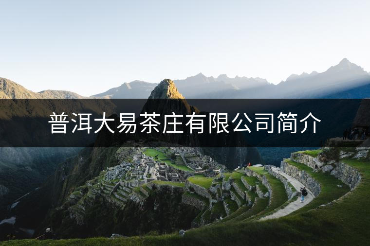 普洱大易茶莊有限公司簡(jiǎn)介