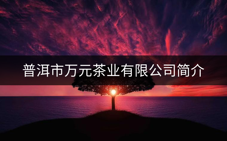 普洱市萬元茶業(yè)有限公司簡(jiǎn)介