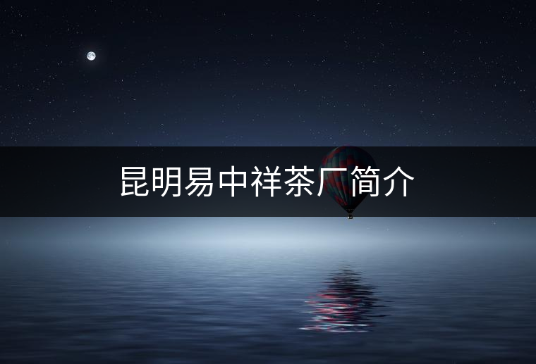 昆明易中祥茶廠(chǎng)簡(jiǎn)介 昆明易中祥茶廠(chǎng)簡(jiǎn)介