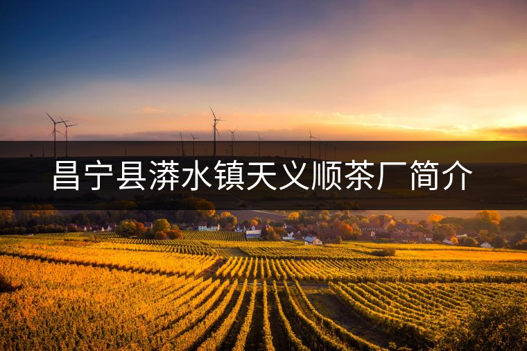昌寧縣漭水鎮(zhèn)天義順茶廠簡(jiǎn)介 昌寧縣漭水鎮(zhèn)天義順茶廠簡(jiǎn)介