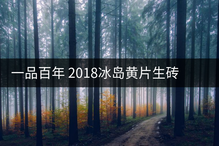 一品百年 2018冰島黃片生磚 是真正的冰島老寨茶嗎？