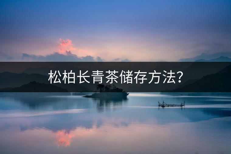 松柏長(zhǎng)青茶儲(chǔ)存方法？