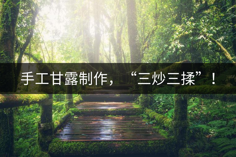 手工甘露制作，“三炒三揉”！