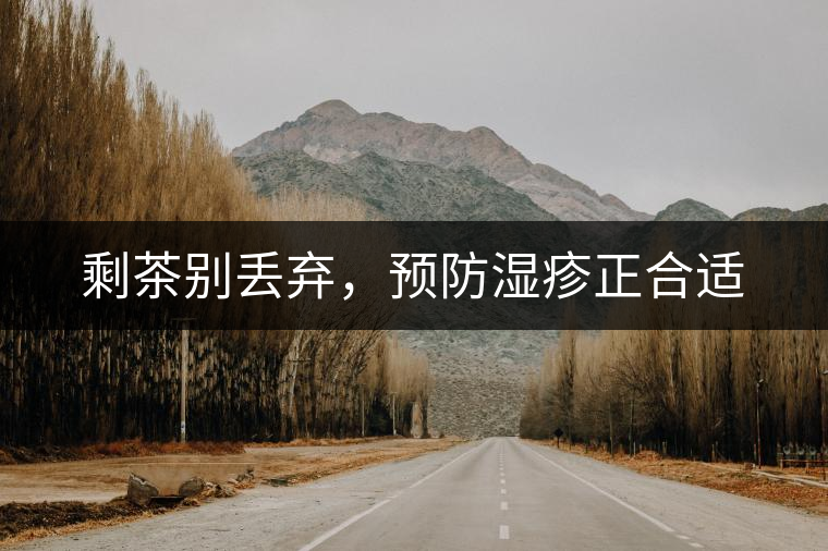 剩茶別丟棄，預(yù)防濕疹正合適