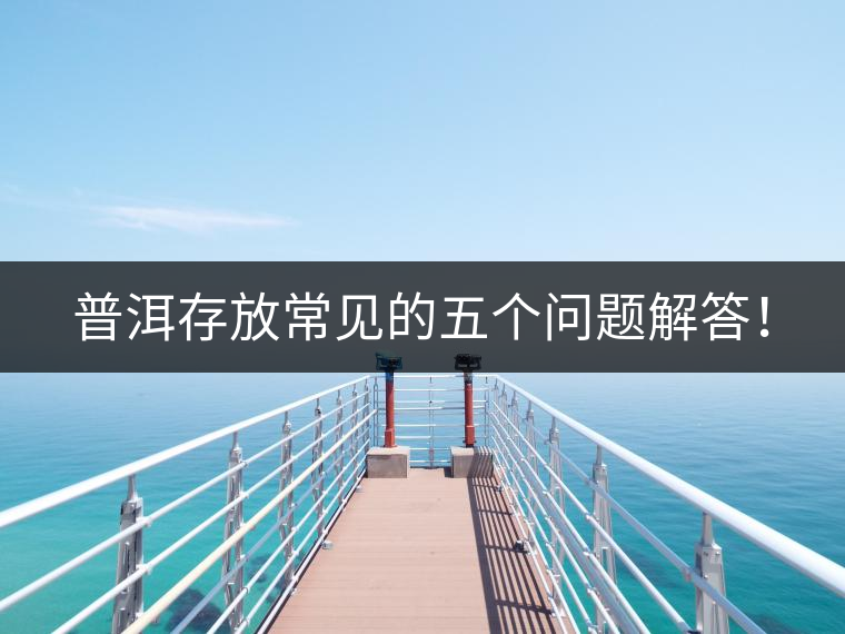 普洱存放常見的五個(gè)問(wèn)題解答！