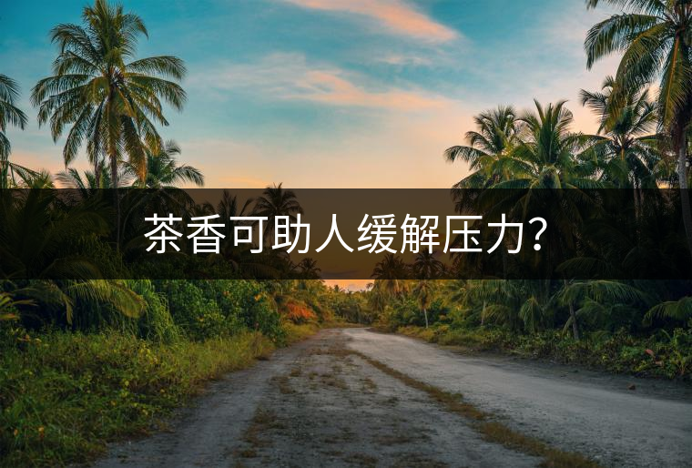 茶香可助人緩解壓力？