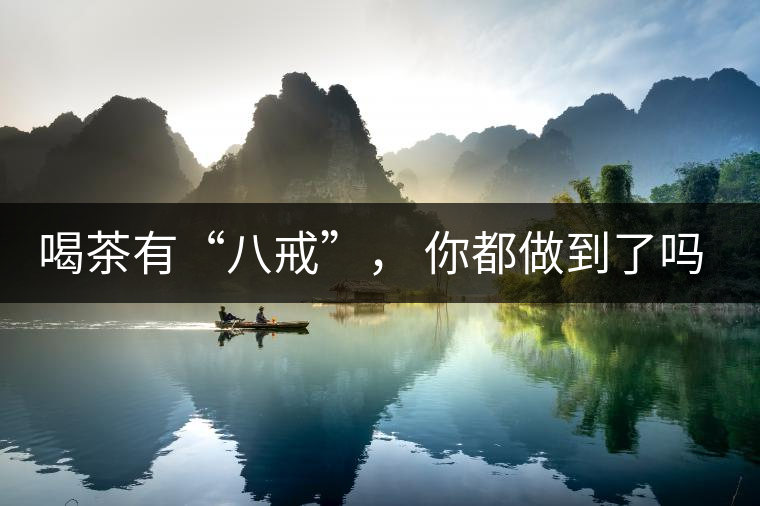 喝茶有“八戒”， 你都做到了嗎？