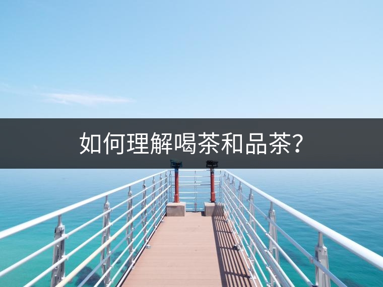 如何理解喝茶和品茶？