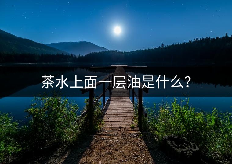 茶水上面一層油是什么？