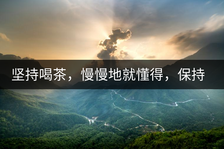 堅持喝茶，慢慢地就懂得，保持空杯的狀態(tài)