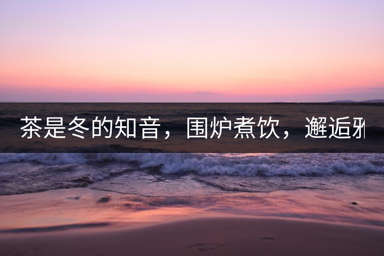 茶是冬的知音，圍爐煮飲，邂逅雅致的溫暖！