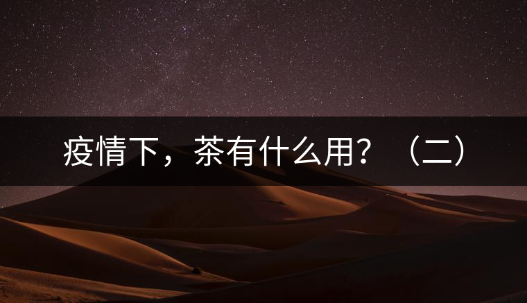 疫情下，茶有什么用？（二）