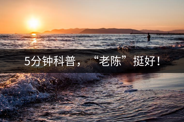 5分鐘科普，“老陳”挺好！