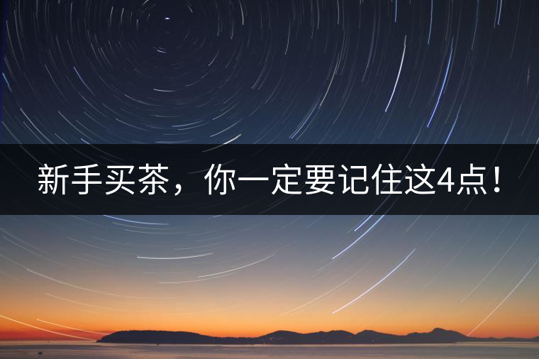 新手買茶，你一定要記住這4點(diǎn)！