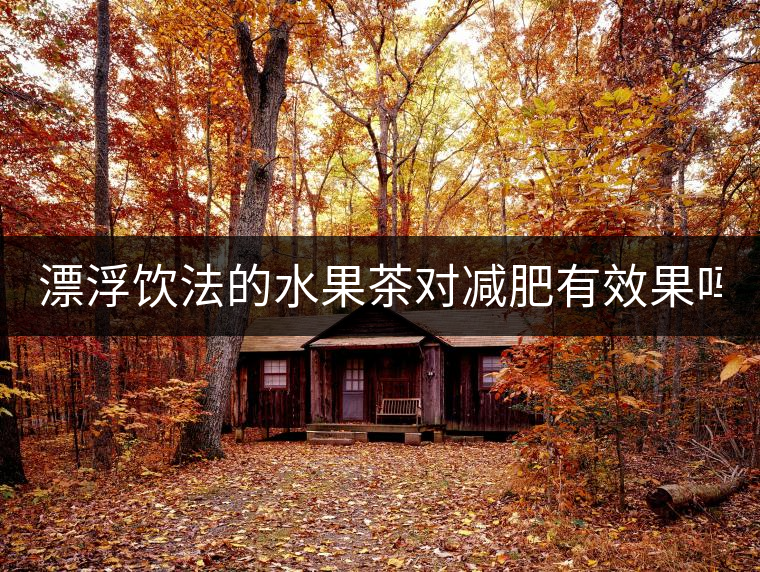 漂浮飲法的水果茶對減肥有效果嗎？