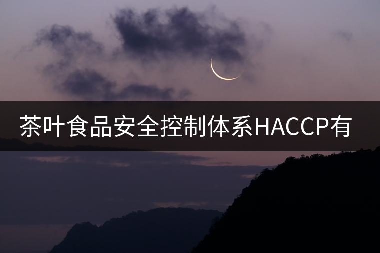 茶葉食品安全控制體系HACCP有什么特點(diǎn)？（二）