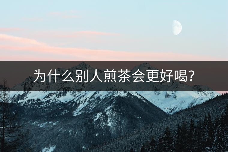 為什么別人煎茶會(huì)更好喝？