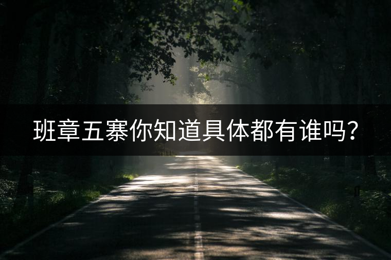 班章五寨你知道具體都有誰嗎？