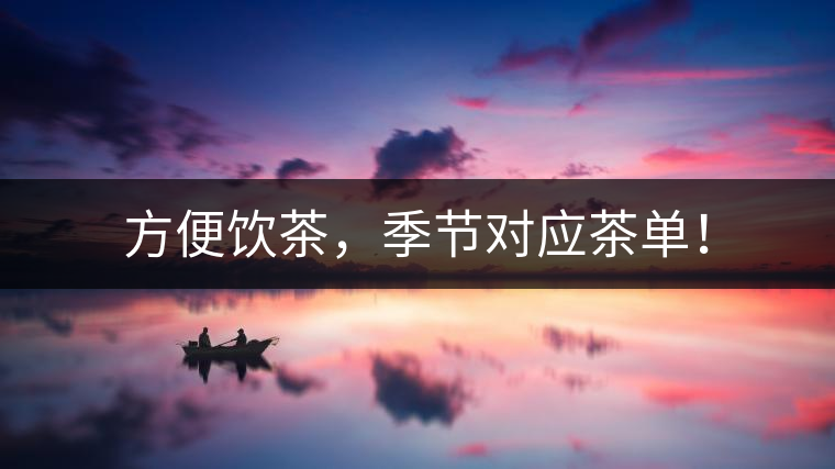 方便飲茶，季節(jié)對應(yīng)茶單！