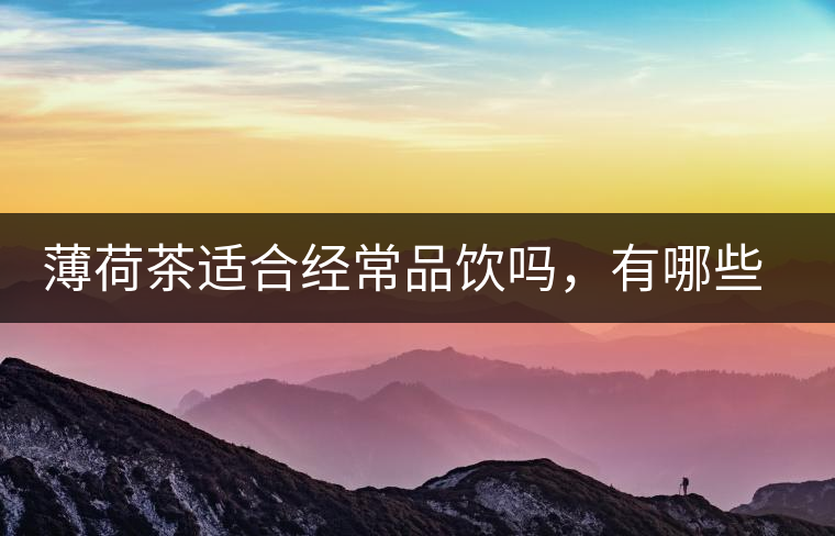 薄荷茶適合經(jīng)常品飲嗎，有哪些泡法？