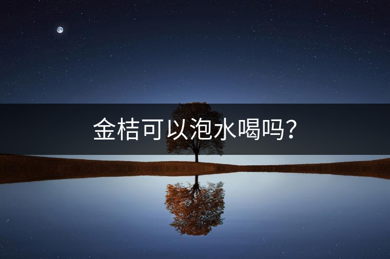 金桔可以泡水喝嗎？