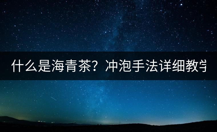 什么是海青茶？沖泡手法詳細教學！