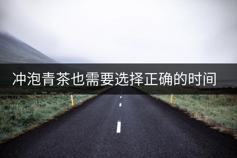 沖泡青茶也需要選擇正確的時間，青茶真的可以減肥嗎？