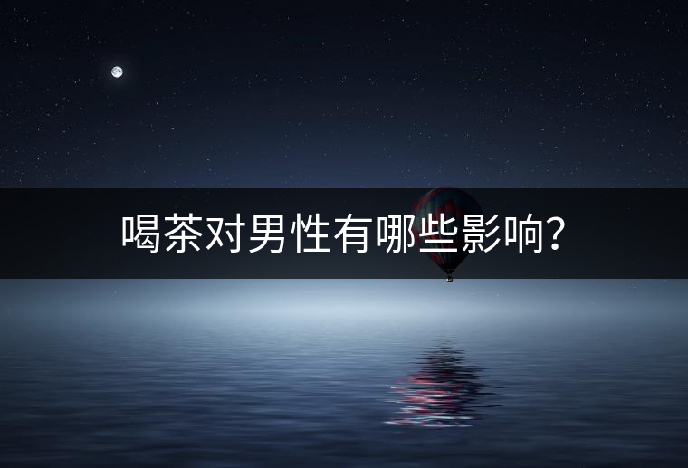 喝茶對(duì)男性有哪些影響？