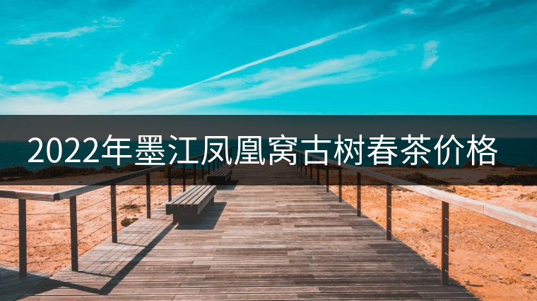 2022年墨江鳳凰窩古樹春茶價(jià)格？