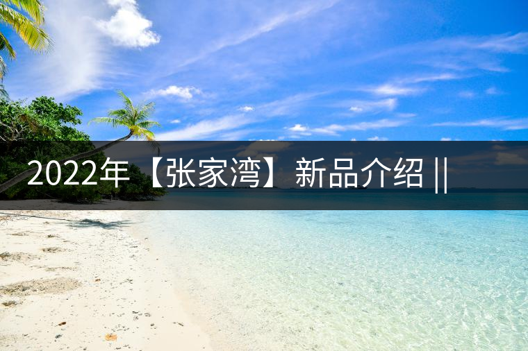 2022年【張家灣】新品介紹 || 香揚甜淳風骨在內