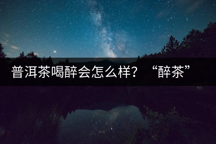 普洱茶喝醉會怎么樣？“醉茶”的原因及解法