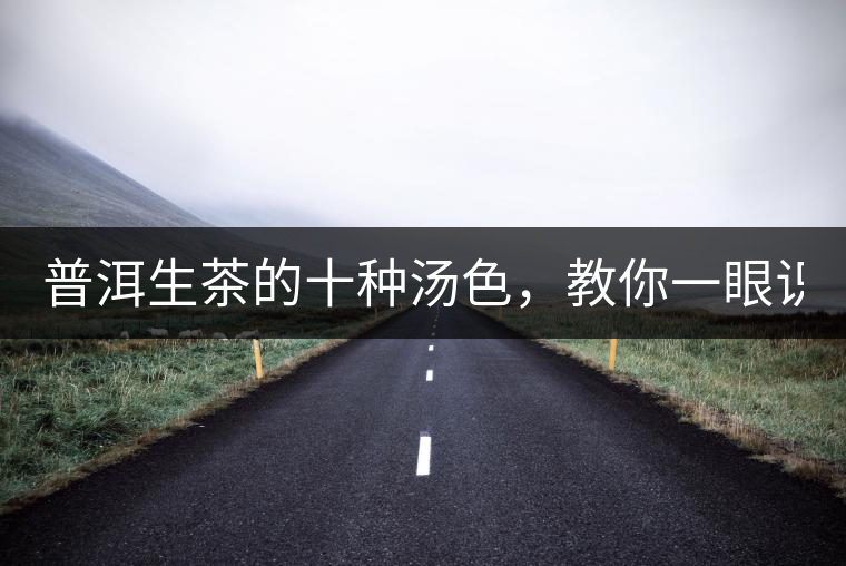 普洱生茶的十種湯色，教你一眼識(shí)別?