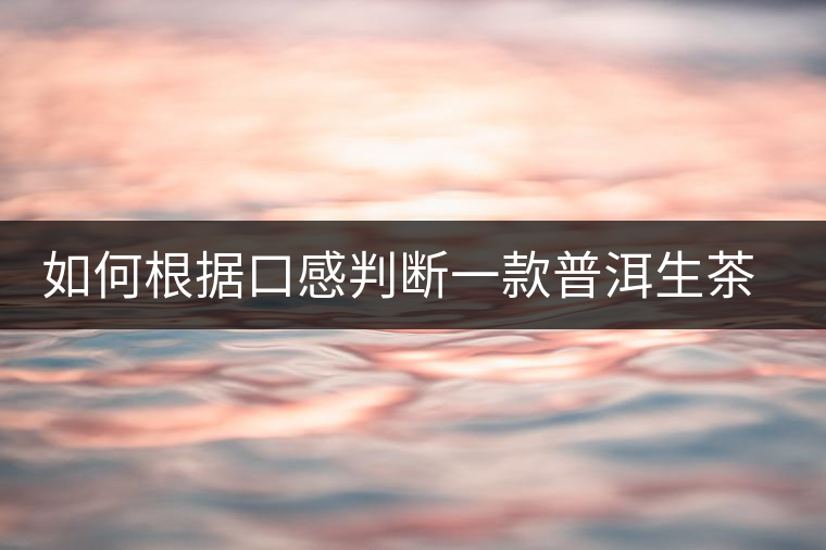 如何根據(jù)口感判斷一款普洱生茶是否優(yōu)質(zhì)？