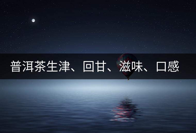 普洱茶生津、回甘、滋味、口感是怎么回事？丨實(shí)用