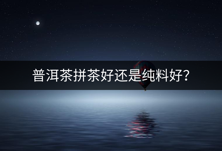 普洱茶拼茶好還是純料好？