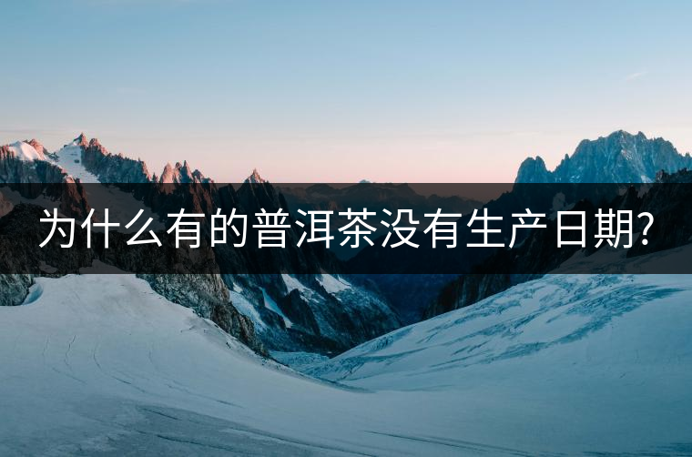 為什么有的普洱茶沒有生產日期? 為什么有的普洱茶沒有生產日期?