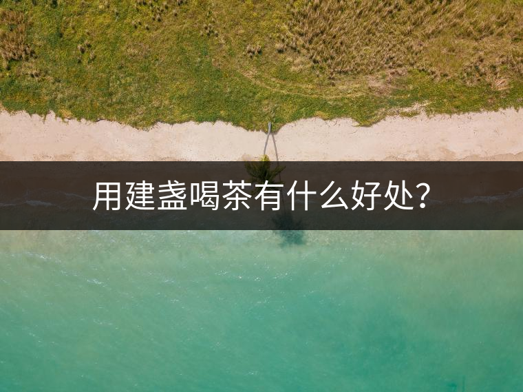 用建盞喝茶有什么好處？