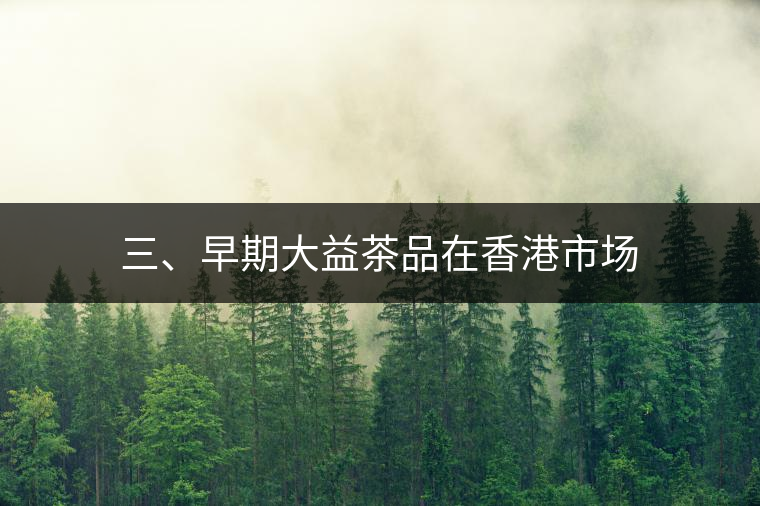 三、早期大益茶品在香港市場(chǎng)