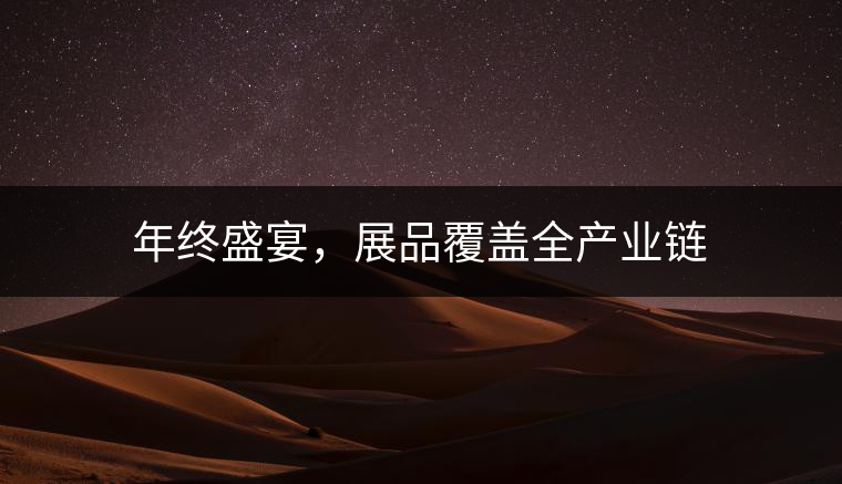 年終盛宴，展品覆蓋全產(chǎn)業(yè)鏈