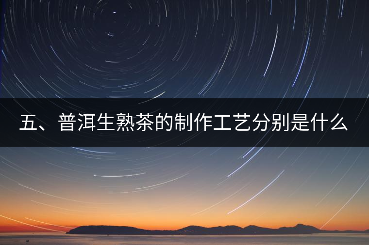 五、普洱生熟茶的制作工藝分別是什么？