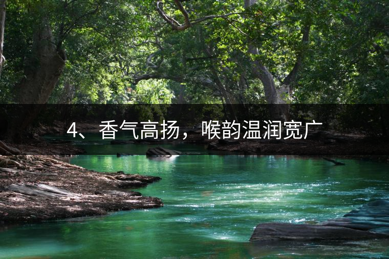 4、香氣高揚(yáng)，喉韻溫潤(rùn)寬廣