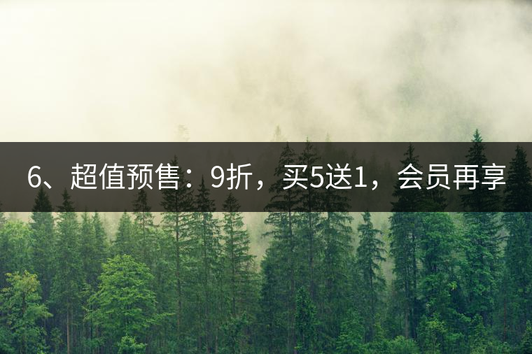6、超值預(yù)售：9折，買5送1，會(huì)員再享折上折！