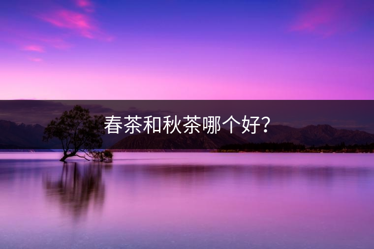 春茶和秋茶哪個好？