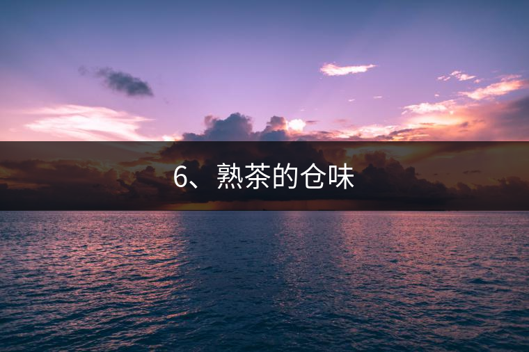 6、熟茶的倉(cāng)味