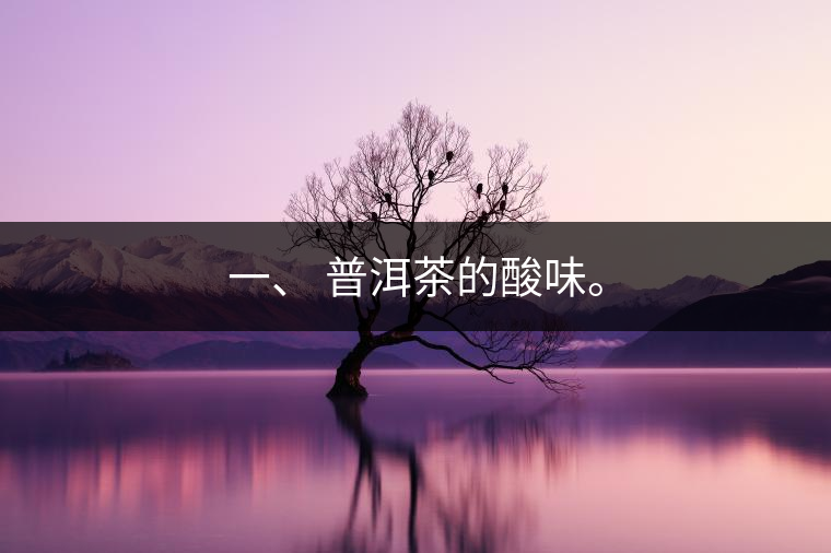 一、?普洱茶的酸味。