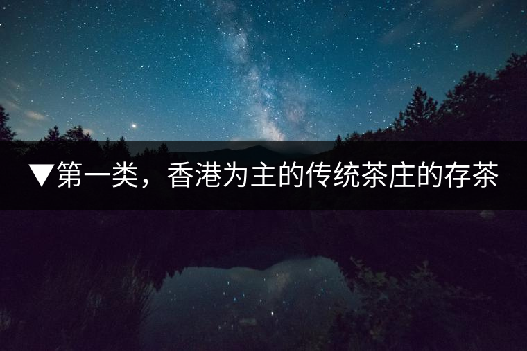 ▼第一類，香港為主的傳統(tǒng)茶莊的存茶