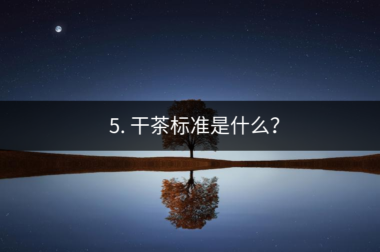 ? 5. 干茶標(biāo)準(zhǔn)是什么？