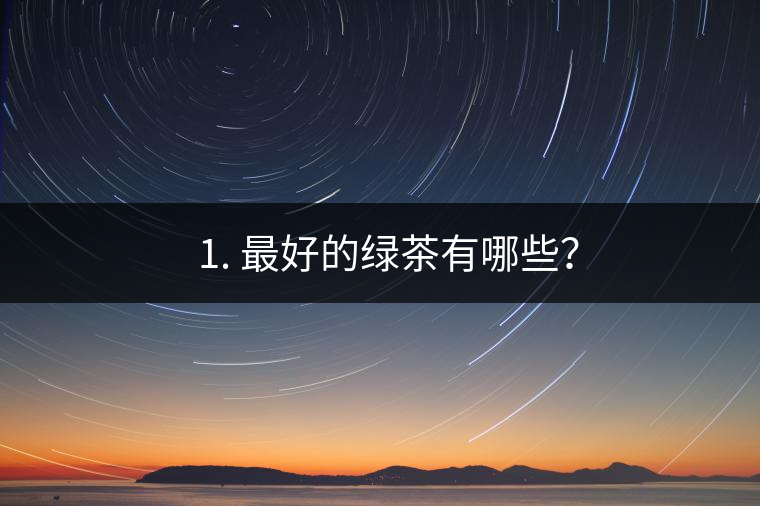 ? 1. 最好的綠茶有哪些？