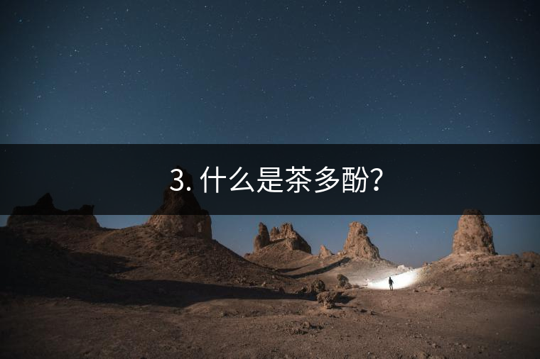 ? 3. 什么是茶多酚？