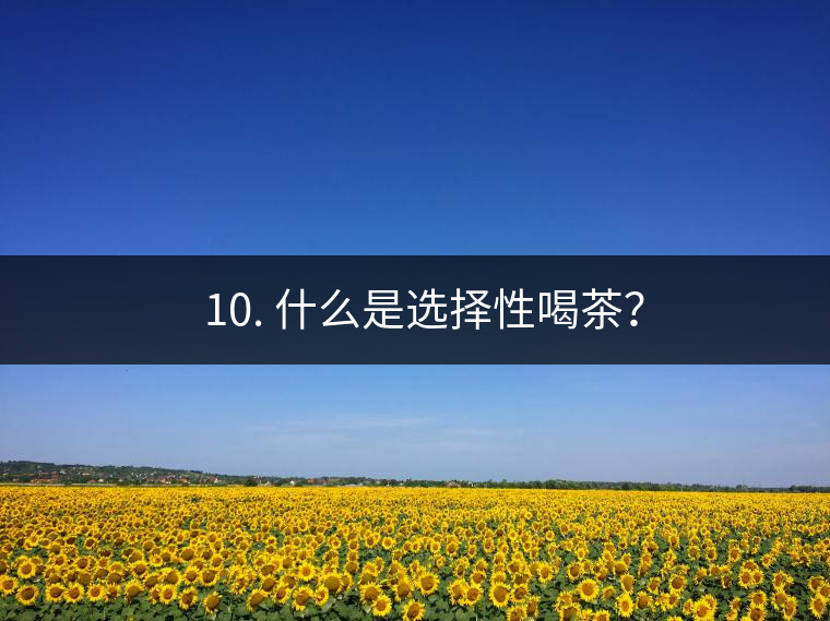 ? 10. 什么是選擇性喝茶？